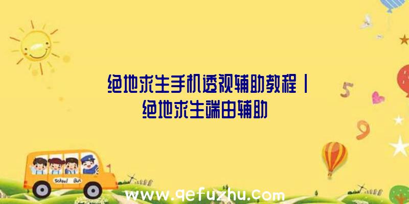 「绝地求生手机透视辅助教程」|绝地求生端由辅助